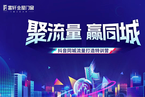 聚流量，贏同城 | 富軒全屋門窗抖音同城流量打造特訓營正式開營！ 