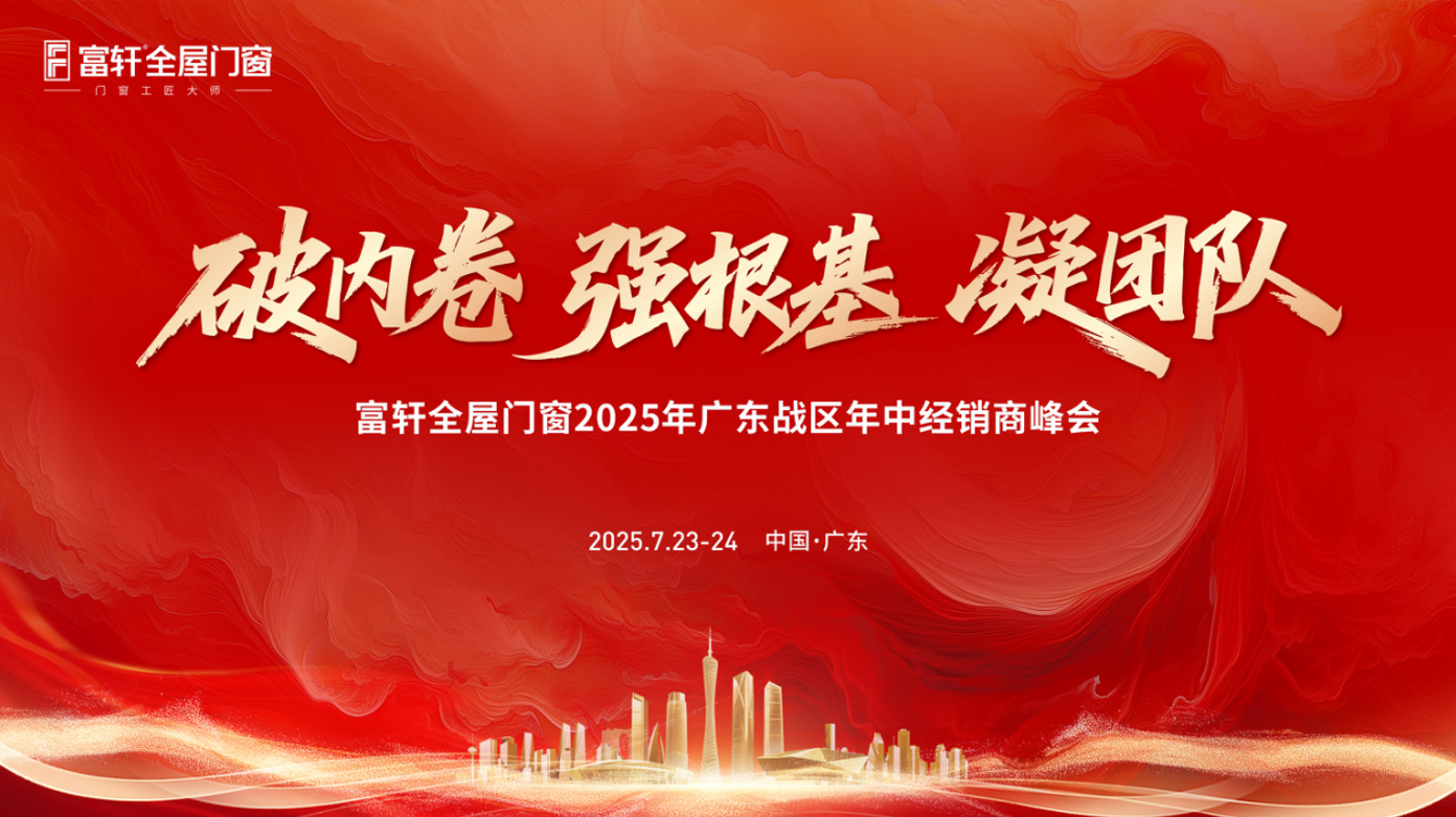 破內(nèi)卷·強(qiáng)根基·凝團(tuán)隊(duì)| 富軒全屋門(mén)窗2025廣東戰(zhàn)區(qū)年中峰會(huì)精彩回顧